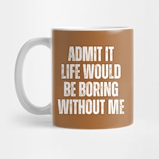 Admit It Life Would Be Boring Without Me, vintage saying Mug